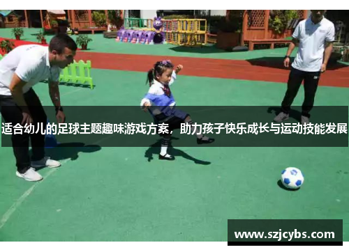 适合幼儿的足球主题趣味游戏方案，助力孩子快乐成长与运动技能发展