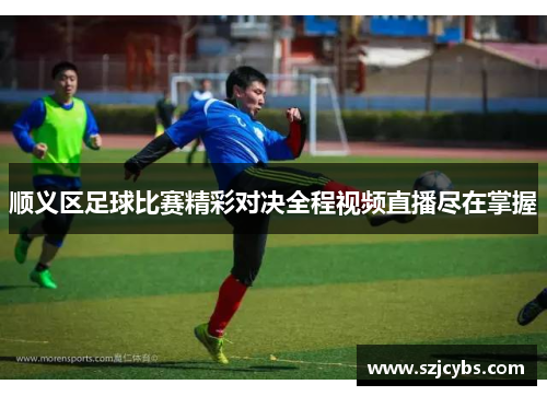 顺义区足球比赛精彩对决全程视频直播尽在掌握