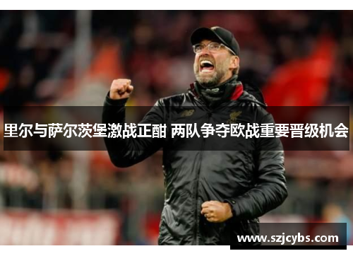里尔与萨尔茨堡激战正酣 两队争夺欧战重要晋级机会
